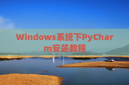 Windows系统下PyCharm安装教程