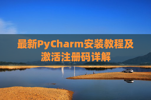 最新PyCharm安装教程及激活注册码详解