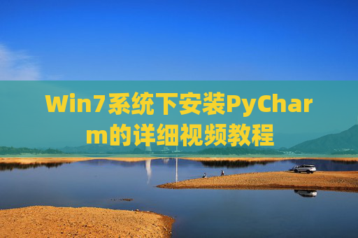 Win7系统下安装PyCharm的详细视频教程